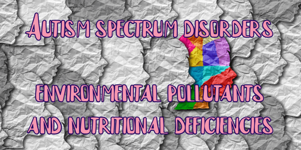 ספקטרום האוטיזם – מזהמים סביבתיים וחסרים&nbsp;תזונתיים